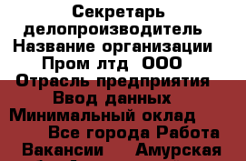 Секретарь-делопроизводитель › Название организации ­ Пром лтд, ООО › Отрасль предприятия ­ Ввод данных › Минимальный оклад ­ 21 000 - Все города Работа » Вакансии   . Амурская обл.,Архаринский р-н